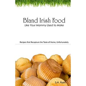 Ryan, S. H. Bland Irish Food: Like Your Mammy Used to Make Ryan, S. H. Bland Irish Food: Like Your Mammy Used to Make