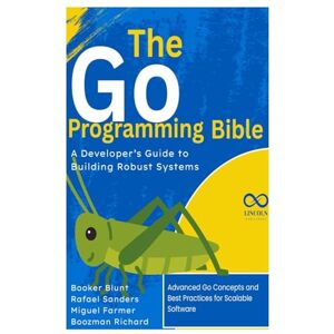 Blunt, Booker The Go Programming Bible, A Developer’s Guide to Building Robust Systems: Advanced Go Concepts and Best Practices for Scalable Software (GOLANG PROGRAMMING) Blunt, Booker The Go Programming Bible, A Developer’s Guide to Building Robust Systems: Advanced Go Concepts and Best Practices for Scalable Software (GOLANG PROGRAMMING)
