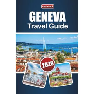 Pauli, Justin GENEVA TRAVEL GUIDE 2026: Discover Top Attractions, Lakeside Views, Local Cuisine, and Cultural Experiences in Western Switzerland Pauli, Justin GENEVA TRAVEL GUIDE 2026: Discover Top Attractions, Lakeside Views, Local Cuisine, and Cultural Experiences in Western Switzerland