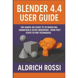 Rossi, Aldrich Blender 4.4 User Guide: The Hands-on Guide to 3D Modeling, Animation & Eevee Rendering From First Steps to Pro Techniques (3D Rendering Essentials) Rossi, Aldrich Blender 4.4 User Guide: The Hands-on Guide to 3D Modeling, Animation & Eevee Rendering From First Steps to Pro Techniques (3D Rendering Essentials)