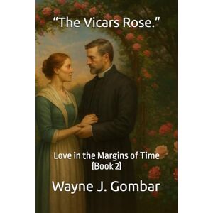 Gombar, Wayne Joseph “The Vicars Rose.”: Love in the Margins of Time (Book 2) Gombar, Wayne Joseph “The Vicars Rose.”: Love in the Margins of Time (Book 2)