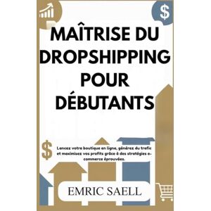 Sael, Emric MAÎTRISE DU DROPSHIPPING POUR DÉBUTANTS: Lancez votre boutique en ligne, générez du trafic et maximisez vos profits grâce à des stratégies e-commerce éprouvées Sael, Emric MAÎTRISE DU DROPSHIPPING POUR DÉBUTANTS: Lancez votre boutique en ligne, générez du trafic et maximisez vos profits grâce à des stratégies e-commerce éprouvées
