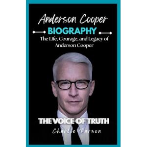 PARSON, CHARLIE ANDERSON COOPER BIOGRAPHY: The Life, Courage, and Legacy of Anderson Cooper PARSON, CHARLIE ANDERSON COOPER BIOGRAPHY: The Life, Courage, and Legacy of Anderson Cooper