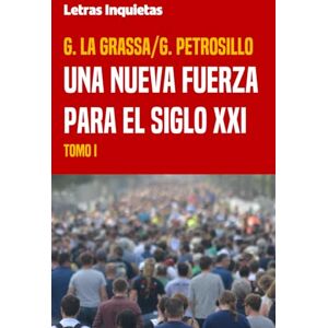 La Grassa, G. Una nueva fuerza para el siglo XXI: Tomo I (Letras Inquietas) La Grassa, G. Una nueva fuerza para el siglo XXI: Tomo I (Letras Inquietas)
