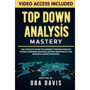 Davis, Oba Top Down Analysis Mastery: The Complete Guide To Currency Trading Through Global Economic Analysis, Central Bank Policy, And Regional Market Dynamics (THE ULTIMATE FOREX TRADING PLAYBOOK) Davis, Oba Top Down Analysis Mastery: The Complete Guide To Currency Trading Through Global Economic Analysis, Central Bank Policy, And Regional Market Dynamics (THE ULTIMATE FOREX TRADING PLAYBOOK)