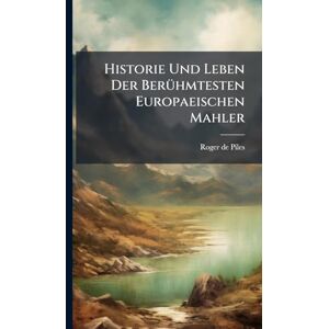 Piles, Roger De Historie Und Leben Der BerÃ1/4hmtesten Europaeischen Mahler Piles, Roger De Historie Und Leben Der BerÃ1/4hmtesten Europaeischen Mahler