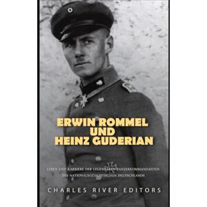 Charles River Editors Erwin Rommel und Heinz Guderian: Leben und Karriere der legendären Panzerkommandanten des nationalsozialistischen Deutschlands Charles River Editors Erwin Rommel und Heinz Guderian: Leben und Karriere der legendären Panzerkommandanten des nationalsozialistischen Deutschlands