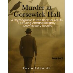 Edwards, Kevin Mystery Cryptograms : Murder at Gorsewick Hall A Strategy Puzzle Book for Adults (Book 3 of 3): Cozy Novella in Cryptogram Form (Armand Bellamy Casebook Series) Edwards, Kevin Mystery Cryptograms : Murder at Gorsewick Hall A Strategy Puzzle Book for Adults (Book 3 of 3): Cozy Novella in Cryptogram Form (Armand Bellamy Casebook Series)