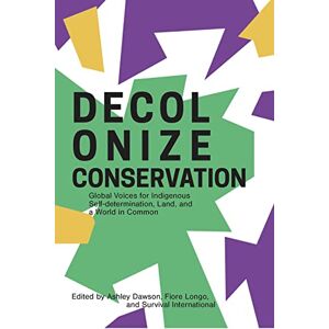 Decolonize Conservation: Global Voices for Indigenous Self-Determination, Land, and a World in Common Decolonize Conservation: Global Voices for Indigenous Self-Determination, Land, and a World in Common