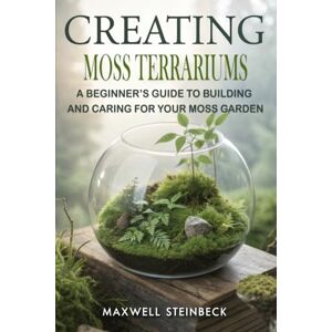 Steinbeck, Maxwell Creating Moss Terrariums: A Beginner’s Guide to Building and Caring for Your Moss Garden (Home Botanica Series: Smart Guides for Houseplant Lovers) Steinbeck, Maxwell Creating Moss Terrariums: A Beginner’s Guide to Building and Caring for Your Moss Garden (Home Botanica Series: Smart Guides for Houseplant Lovers)