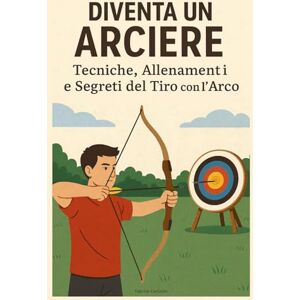 Carlizian, Fabrice Diventa un Arciere: Tecniche, Allenamenti e Segreti del Tiro con l’Arco Carlizian, Fabrice Diventa un Arciere: Tecniche, Allenamenti e Segreti del Tiro con l’Arco