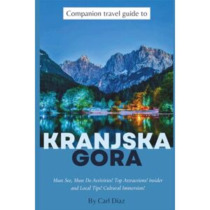 Diaz, Carl Companion travel guide to Kranjska Gora, Slovenia: Must see, Must do Activities! Insider and local tips! Cultural Immersion! Top attractions (Unveiling Wonders: Chromatic Adventurer's guidebook) Diaz, Carl Companion travel guide to Kranjska Gora, Slovenia: Must see, Must do Activities! Insider and local tips! Cultural Immersion! Top attractions (Unveiling Wonders: Chromatic Adventurer's guidebook)