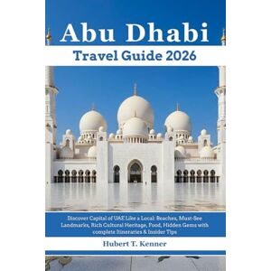 Kenner, Hubert T. Abu Dhabi Travel Guide 2026: Discover Capital of UAE Like a Local: Beaches, Must-See Landmarks, Rich Cultural Heritage, Food, Hidden Gems with complete Itineraries & Insider Tips Kenner, Hubert T. Abu Dhabi Travel Guide 2026: Discover Capital of UAE Like a Local: Beaches, Must-See Landmarks, Rich Cultural Heritage, Food, Hidden Gems with complete Itineraries & Insider Tips