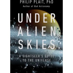 Plait Ph.D., Philip Under Alien Skies: A Sightseer's Guide to the Universe Plait Ph.D., Philip Under Alien Skies: A Sightseer's Guide to the Universe