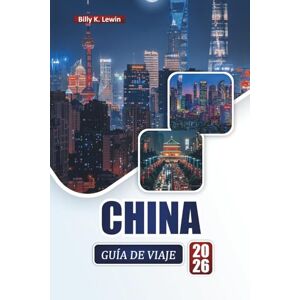 Lewin, Billy K. CHINA GUÍA DE VIAJE 2026: Descubra las principales atracciones, monumentos antiguos, cocina local, ciudades modernas y consejos de viaje esenciales Lewin, Billy K. CHINA GUÍA DE VIAJE 2026: Descubra las principales atracciones, monumentos antiguos, cocina local, ciudades modernas y consejos de viaje esenciales
