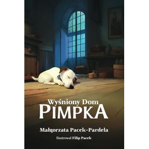 Pacek-Pardela, Małgorzata Wyśniony Dom PIMPKA: Ilustrowana opowieść dla dzieci, miłośników zwierząt i marzycieli w każdym wieku. Pacek-Pardela, Małgorzata Wyśniony Dom PIMPKA: Ilustrowana opowieść dla dzieci, miłośników zwierząt i marzycieli w każdym wieku.