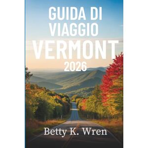 Wren, Betty K. GUIDA DI VIAGGIO VERMONT 2026: Alla scoperta del cuore del New England negli Stati Uniti Wren, Betty K. GUIDA DI VIAGGIO VERMONT 2026: Alla scoperta del cuore del New England negli Stati Uniti