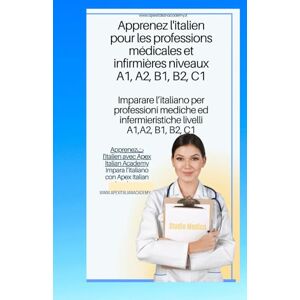 Italian Academy, Apex italien français Apprendre l'italien pour les professions médicales et infirmières niveaux A1 A2 B1 B2 C1 imparare l'ìitaliano per professioni ... per professioni mediche ed infermieristic) Italian Academy, Apex italien français Apprendre l'italien pour les professions médicales et infirmières niveaux A1 A2 B1 B2 C1 imparare l'ìitaliano per professioni ... per professioni mediche ed infermieristic)