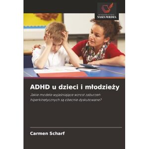 Scharf, Carmen ADHD u dzieci i młodzieży: Jakie modele wyjaśniające wzrost zaburzeń hiperkinetycznych są obecnie dyskutowane?: Jakie modele wyja¿niaj¿ce wzrost zaburze¿ hiperkinetycznych s¿ obecnie dyskutowane? Scharf, Carmen ADHD u dzieci i młodzieży: Jakie modele wyjaśniające wzrost zaburzeń hiperkinetycznych są obecnie dyskutowane?: Jakie modele wyja¿niaj¿ce wzrost zaburze¿ hiperkinetycznych s¿ obecnie dyskutowane?