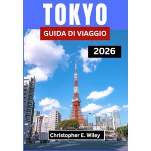 E. Wiley, Christopher TOKYO GUIDA DI VIAGGIO 2026: Scopri L'equilibrio Tra Tradizione, Innovazione E Magia Quotidiana E. Wiley, Christopher TOKYO GUIDA DI VIAGGIO 2026: Scopri L'equilibrio Tra Tradizione, Innovazione E Magia Quotidiana