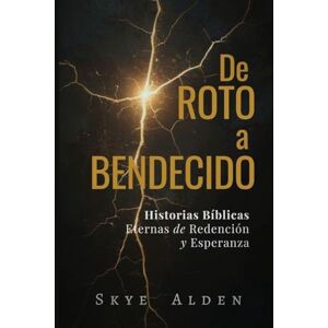 Alden, Skye Broken to Blessed / De Roto a Bendecido: Timeless Biblical Stories of Redemption and Hope / Historias Bíblicas Eternas de Redención y Esperanza Alden, Skye Broken to Blessed / De Roto a Bendecido: Timeless Biblical Stories of Redemption and Hope / Historias Bíblicas Eternas de Redención y Esperanza