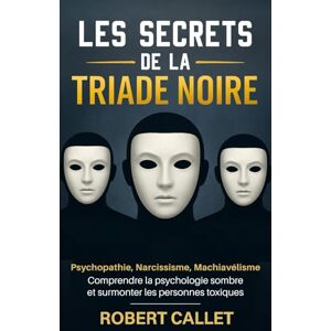 Callet, Robert Les Secrets de la Triade Noire: Psychopathie, Narcissisme, Machiavélisme Comprendre la psychologie sombre et surmonter les personnes toxiques Callet, Robert Les Secrets de la Triade Noire: Psychopathie, Narcissisme, Machiavélisme Comprendre la psychologie sombre et surmonter les personnes toxiques