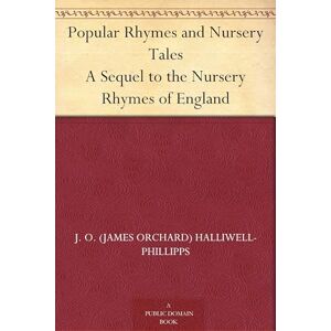 Halliwell-Phillipps, J O (James Orc Popular Rhymes and Nursery Tales Halliwell-Phillipps, J O (James Orc Popular Rhymes and Nursery Tales