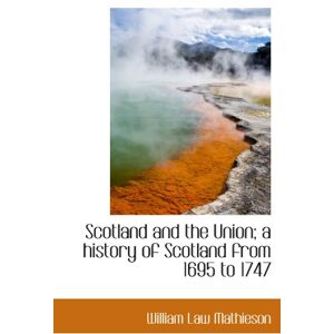 Mathieson, William Law Scotland and the Union; a history of Scotland from 1695 to 1747 Mathieson, William Law Scotland and the Union; a history of Scotland from 1695 to 1747
