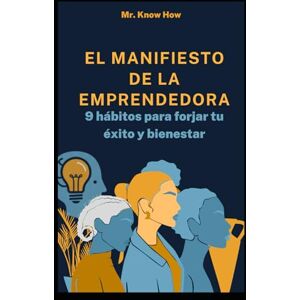 How, Mr. Know El Manifiesto de la Emprendedora: 9 hábitos para forjar tu éxito y bienestar How, Mr. Know El Manifiesto de la Emprendedora: 9 hábitos para forjar tu éxito y bienestar