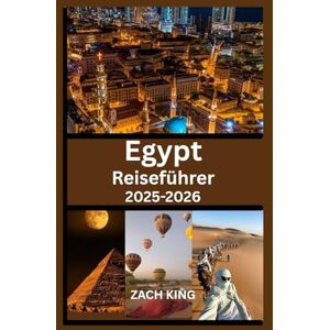 KING, ZACH EGypt Reiseführer 2025–2026: Erkunden Sie Kairo, Luxor, Assuan, den Nil, die Resorts am Roten Meer und antike Wunder mit praktischen Tipps und Reiserouten (Entdecke die Welt: Reisen mit Herz) KING, ZACH EGypt Reiseführer 2025–2026: Erkunden Sie Kairo, Luxor, Assuan, den Nil, die Resorts am Roten Meer und antike Wunder mit praktischen Tipps und Reiserouten (Entdecke die Welt: Reisen mit Herz)