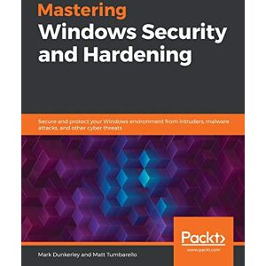 Dunkerley, Mark Mastering Windows Security and Hardening: Secure and protect your Windows environment from intruders, malware attacks, and other cyber threats Dunkerley, Mark Mastering Windows Security and Hardening: Secure and protect your Windows environment from intruders, malware attacks, and other cyber threats