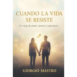 Mastro, Giorgio Cuando la Vida se Resiste: Un viaje de amor, ciencia y esperanza Mastro, Giorgio Cuando la Vida se Resiste: Un viaje de amor, ciencia y esperanza
