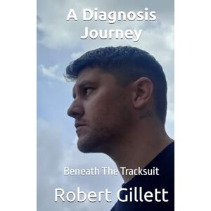 Gillett, Robert A Diagnosis Journey: Beneath The Tracksuit Gillett, Robert A Diagnosis Journey: Beneath The Tracksuit