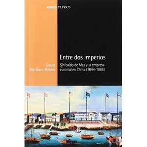 Martínez Robles, David Entre dos imperios : Sinibaldo de Mas y la empresa colonial en China, 1844-1868 Martínez Robles, David Entre dos imperios : Sinibaldo de Mas y la empresa colonial en China, 1844-1868