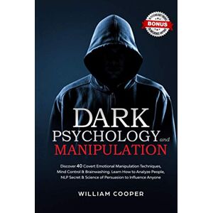 Cooper, William Dark Psychology and Manipulation: Discover 40 Covert Emotional Manipulation Techniques, Mind Control & Brainwashing. Learn How to Analyze People, NLP Secret & Science of Persuasion to Influence Anyone Cooper, William Dark Psychology and Manipulation: Discover 40 Covert Emotional Manipulation Techniques, Mind Control & Brainwashing. Learn How to Analyze People, NLP Secret & Science of Persuasion to Influence Anyone