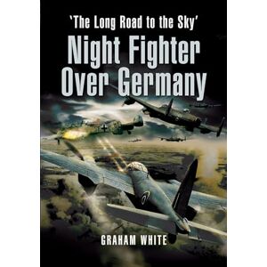 White, Graham Night Fighter Over Germany: The Long Road to the Sky White, Graham Night Fighter Over Germany: The Long Road to the Sky