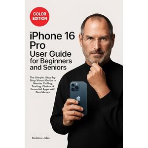 Colaine Jobs iPhone 16 Pro User Guide for Beginners and Seniors: The Simple, Step-by-Step Visual Guide to Master Calling, Texting, Photos, and Essential Apps with Confidence Colaine Jobs iPhone 16 Pro User Guide for Beginners and Seniors: The Simple, Step-by-Step Visual Guide to Master Calling, Texting, Photos, and Essential Apps with Confidence