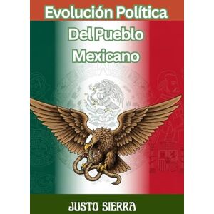 SIERRA, JUSTO Evolución Política Del Pueblo Mexicano JUSTO SIERRA, Historia política de México desde las civilizaciones originarias hasta el Porfiriato — Political Evolution of Mexico from Ancient Civilizations to SIERRA, JUSTO Evolución Política Del Pueblo Mexicano JUSTO SIERRA, Historia política de México desde las civilizaciones originarias hasta el Porfiriato — Political Evolution of Mexico from Ancient Civilizations to