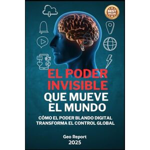 Report, Geo El Poder Invisible que Mueve el Mundo: Cómo el poder blando digital transforma el control global Report, Geo El Poder Invisible que Mueve el Mundo: Cómo el poder blando digital transforma el control global