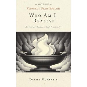 McKenzie, Daniel Who Am I, Really?: An Ancient Guide to Self-knowledge: 1 (Vedanta in Plain English) McKenzie, Daniel Who Am I, Really?: An Ancient Guide to Self-knowledge: 1 (Vedanta in Plain English)