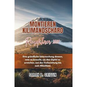 Griffin MONTIEREN KILIMANDSCHARO REISEFÜHRER 2025: Eine gründliche Untersuchung dessen, was es braucht, um den Gipfel zu erreichen, von der Vorbereitung bis zum Abschluss Griffin MONTIEREN KILIMANDSCHARO REISEFÜHRER 2025: Eine gründliche Untersuchung dessen, was es braucht, um den Gipfel zu erreichen, von der Vorbereitung bis zum Abschluss