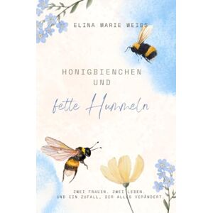 Weiss, Elina Marie Honigbienchen und fette Hummeln: Zwei Frauen. Zwei Leben. Und ein Zufall, der alles verändert. Weiss, Elina Marie Honigbienchen und fette Hummeln: Zwei Frauen. Zwei Leben. Und ein Zufall, der alles verändert.