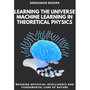 Mishra, Anshuman Learning the Universe Machine Learning in Theoretical Physics (Physics & AI) Mishra, Anshuman Learning the Universe Machine Learning in Theoretical Physics (Physics & AI)
