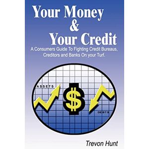 Hunt, Trevon Your Money & Your Credit: A Consumer's Guide to Fighting Credit Bureaus, Creditors and Banks on Your Own Turf Hunt, Trevon Your Money & Your Credit: A Consumer's Guide to Fighting Credit Bureaus, Creditors and Banks on Your Own Turf