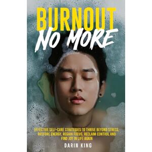 King, Darin Burnout No More: Effective Self-Care Strategies to Restore Energy, Thrive Beyond Stress, Reclaim Control and Find Joy in Life Again King, Darin Burnout No More: Effective Self-Care Strategies to Restore Energy, Thrive Beyond Stress, Reclaim Control and Find Joy in Life Again