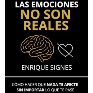 Signes, Enrique Las emociones no son reales: Cómo hacer que nada te afecte sin importar lo que te pase Signes, Enrique Las emociones no son reales: Cómo hacer que nada te afecte sin importar lo que te pase
