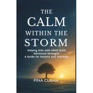 Cubma, Pina THE CALM WITHIN THE STORM: Helping Kids with ADHD Build Emotional Strength: A Guide for Parents and Teachers Cubma, Pina THE CALM WITHIN THE STORM: Helping Kids with ADHD Build Emotional Strength: A Guide for Parents and Teachers