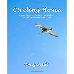 Kraft, Doug Circling Home: Spirituality through a Unitarian Universalist Lens: Volume 1 Kraft, Doug Circling Home: Spirituality through a Unitarian Universalist Lens: Volume 1
