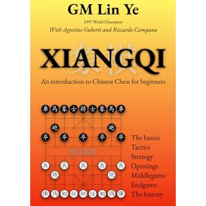 Lin, IMG Ye XIANGQI Introduction to Chinese Chess for beginners: The basics Tactics and Strategy Openings Middlegame Endgame History Lin, IMG Ye XIANGQI Introduction to Chinese Chess for beginners: The basics Tactics and Strategy Openings Middlegame Endgame History