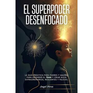 Perez, Angel El Superpoder Desenfocado: La guía práctica para padres y madres para entender el TDAH y criar hijos extraordinarios, resilientes y felices. Perez, Angel El Superpoder Desenfocado: La guía práctica para padres y madres para entender el TDAH y criar hijos extraordinarios, resilientes y felices.